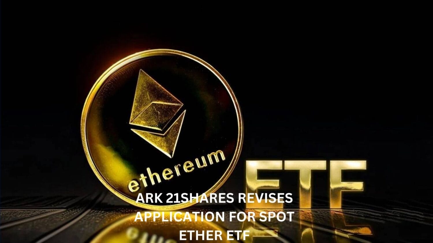 ARK 21Shares Revises Application for Spot Ether ETF, Adds Staking Component